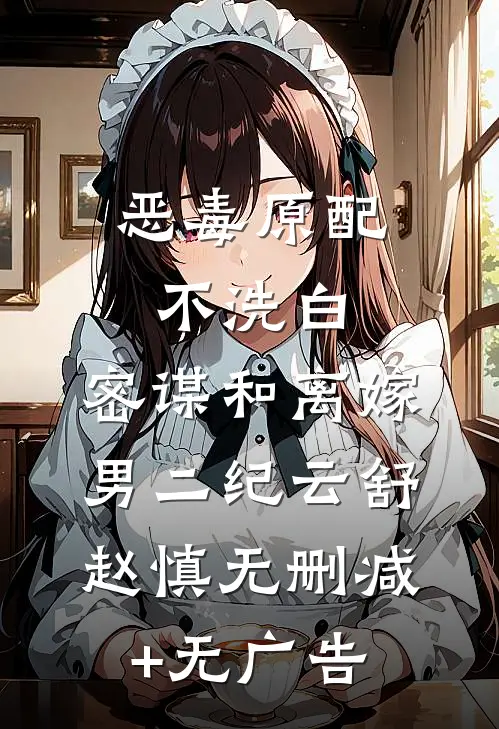 恶毒原配不洗白，密谋和离嫁男二纪云舒赵慎无删减+无广告