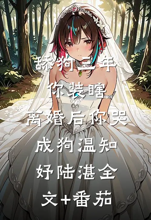 舔狗三年你装瞎，离婚后你哭成狗温知妤陆湛全文+番茄