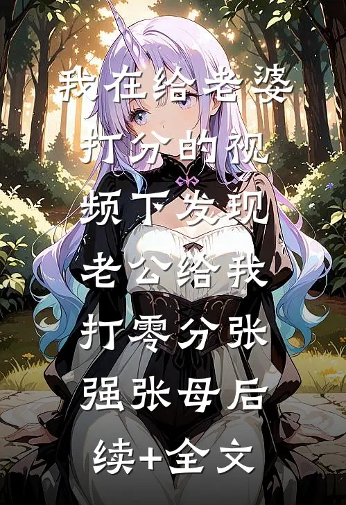 我在【给老婆打分】的视频下发现老公给我打零分张强张母后续+全文