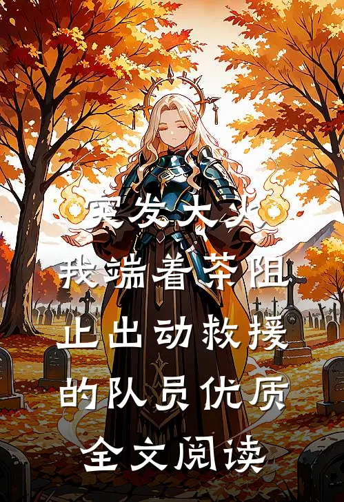 突发大火，我端着茶阻止出动救援的队员优质全文阅读