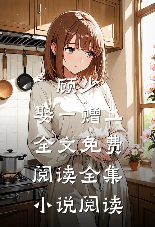 顾少,娶一赠二全文免费阅读全集小说阅读