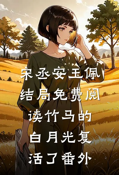 宋丞安玉佩结局免费阅读竹马的白月光复活了番外