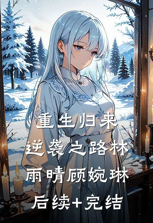 重生归来:逆袭之路林雨晴顾婉琳后续+完结