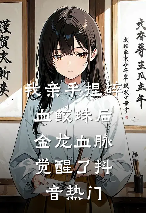 我亲手捏碎血鲛珠后，金龙血脉觉醒了抖音热门