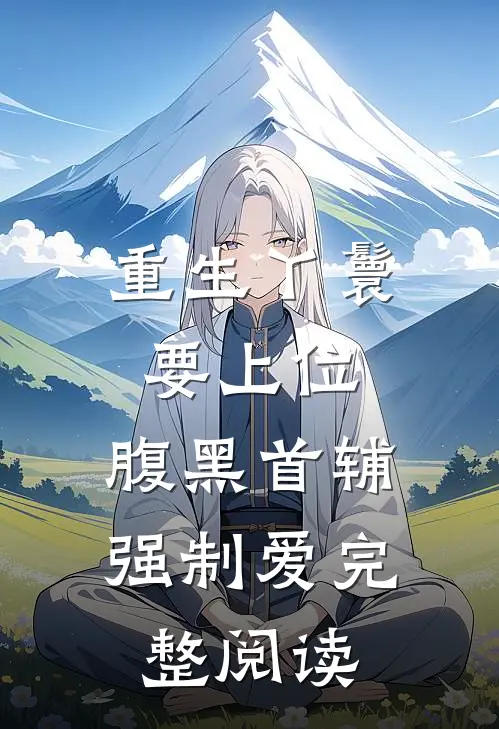 重生丫鬟要上位，腹黑首辅强制爱完整阅读