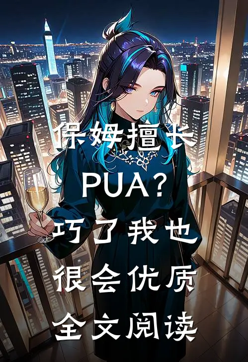 保姆擅长PUA？巧了，我也很会优质全文阅读