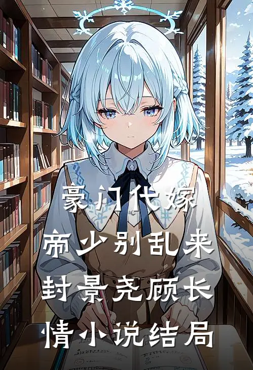 豪门代嫁，帝少别乱来封景尧顾长情小说结局