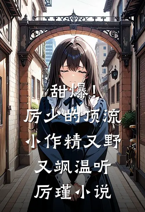 甜爆！厉少的顶流小作精又野又飒温听厉瑾小说