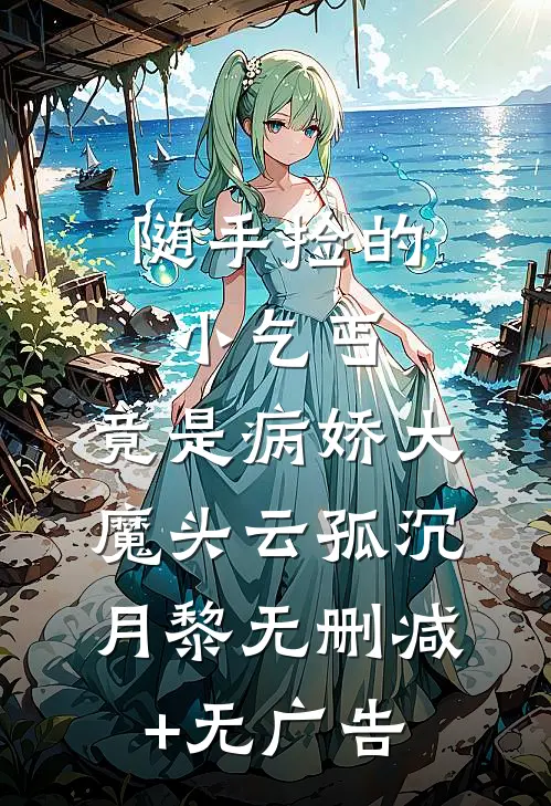 随手捡的小乞丐，竟是病娇大魔头云孤沉月黎无删减+无广告