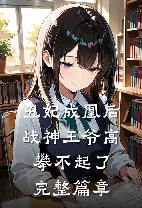 丑妃成凰后，战神王爷高攀不起了完整篇章