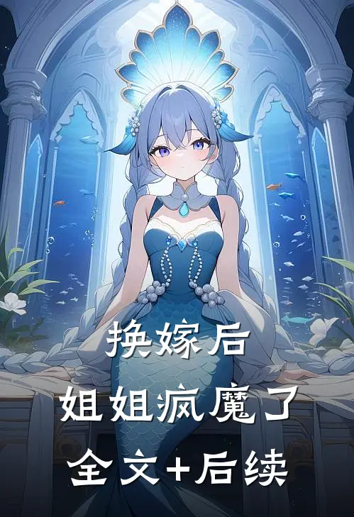 换嫁后，姐姐疯魔了全文+后续