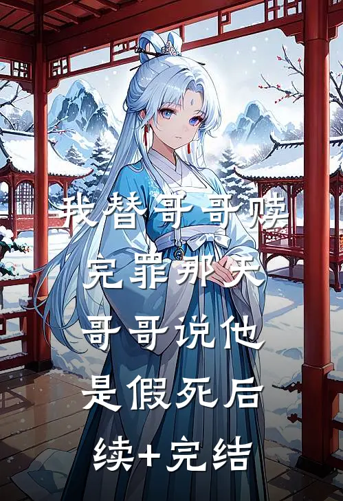 我替哥哥赎完罪那天，哥哥说他是假死后续+完结