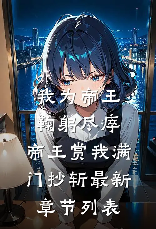 我为帝王鞠躬尽瘁，帝王赏我满门抄斩最新章节列表