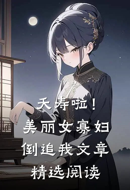 夭寿啦！美丽女寡妇倒追我文章精选阅读