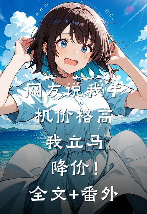 网友说我手机价格高，我立马降价！全文+番外