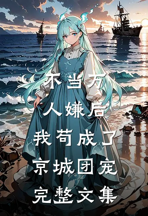 不当万人嫌后，我苟成了京城团宠完整文集