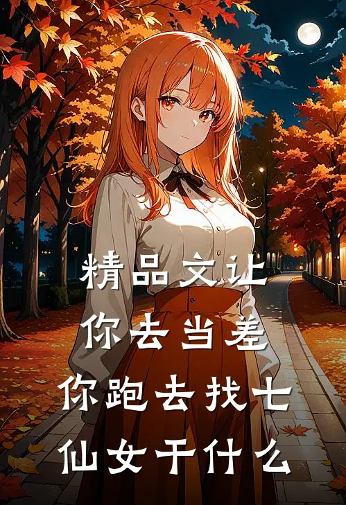 精品文让你去当差，你跑去找七仙女干什么