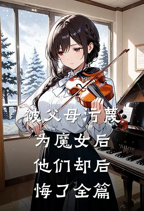 被父母污蔑为魔女后，他们却后悔了全篇