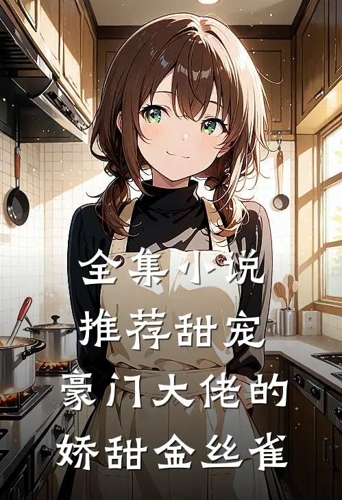 全集小说推荐甜宠：豪门大佬的娇甜金丝雀