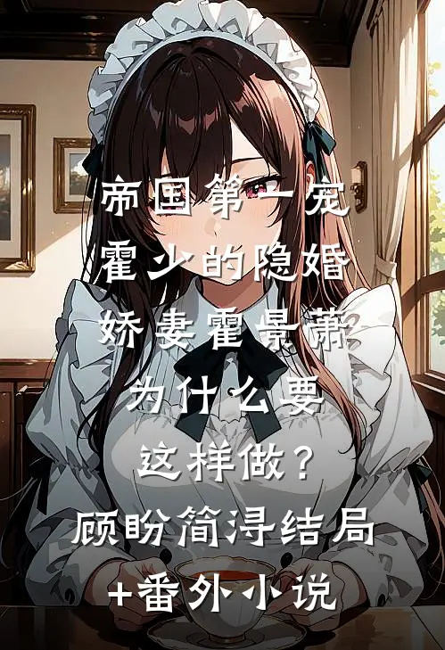 帝国第一宠：霍少的隐婚娇妻-霍景萧为什么要这样做？顾盼简浔结局+番外小说