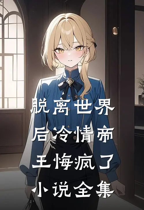 脱离世界后冷情帝王悔疯了小说全集