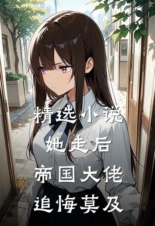 精选小说她走后，帝国大佬追悔莫及