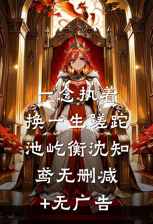 一念执着，换一生蹉跎池屹衡沈知鸢无删减+无广告