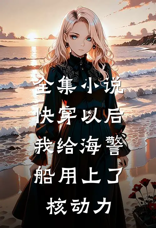 全集小说快穿以后，我给海警船用上了核动力