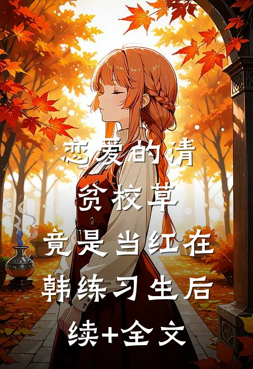 恋爱的清贫校草，竟是当红在韩练习生后续+全文