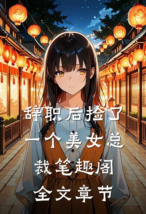 辞职后捡了一个美女总裁笔趣阁全文章节