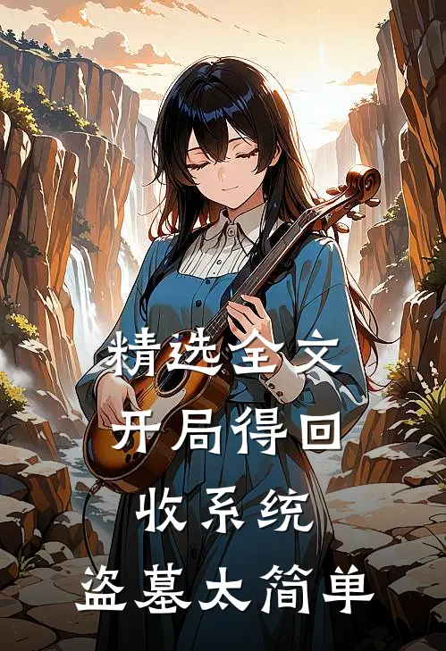 精选全文开局得回收系统,盗墓太简单