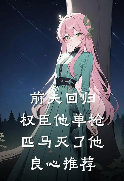 前夫回归，权臣他单枪匹马灭了他良心推荐