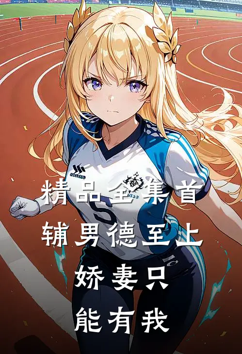 精品全集首辅男德至上：娇妻只能有我