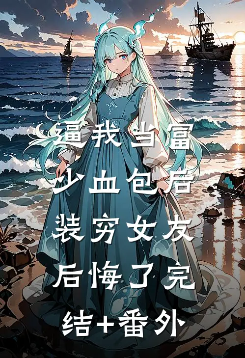 逼我当富少血包后，装穷女友后悔了完结+番外