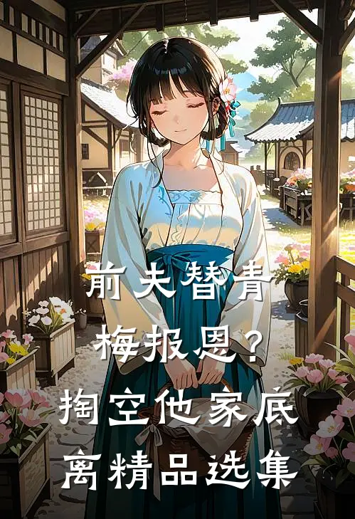 前夫替青梅报恩？掏空他家底，离精品选集