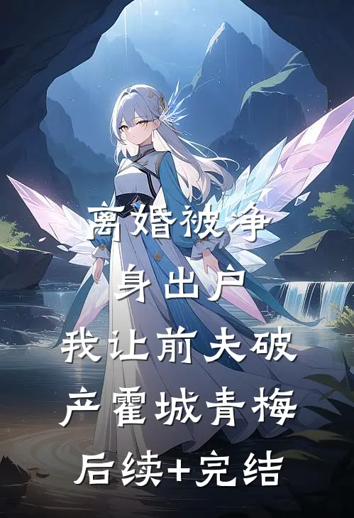 离婚被净身出户，我让前夫破产霍城青梅后续+完结