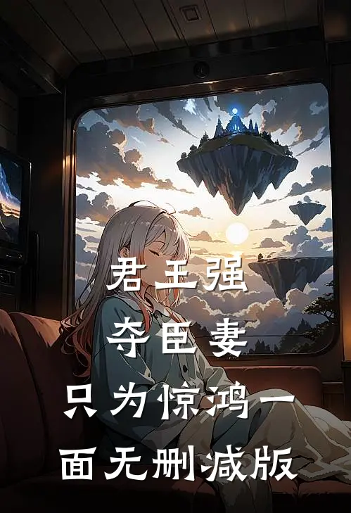 君王强夺臣妻，只为惊鸿一面无删减版