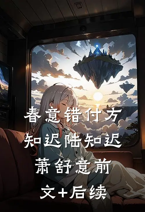 春意错付方知迟陆知迟萧舒意前文+后续