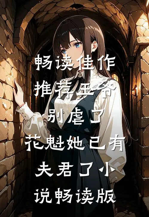 畅读佳作推荐王爷别虐了，花魁她已有夫君了小说畅读版