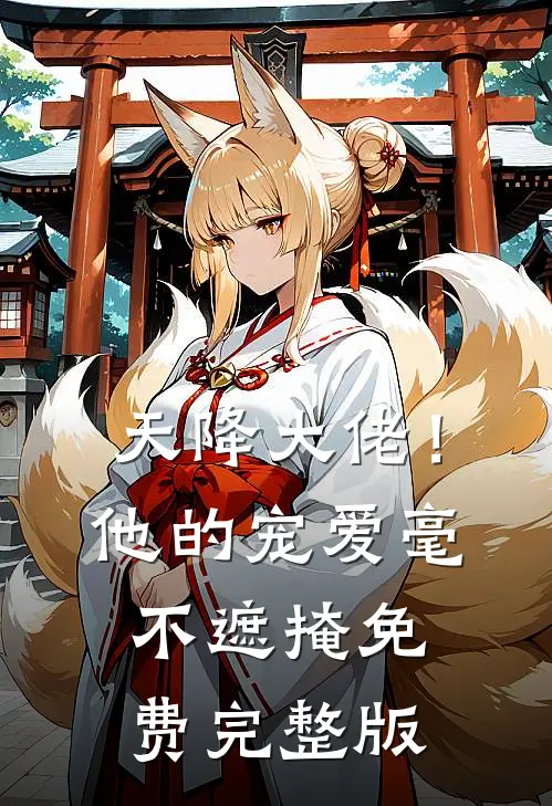 天降大佬！他的宠爱毫不遮掩免费完整版