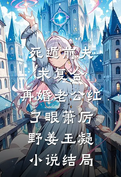 死遁前夫求复合，再婚老公红了眼萧厉野姜玉凝小说结局