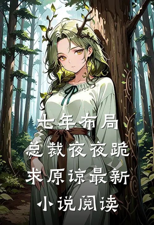 七年布局，总裁夜夜跪求原谅最新小说阅读