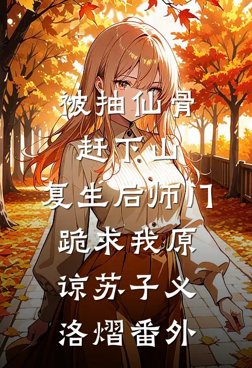 被抽仙骨赶下山，复生后师门跪求我原谅苏子义洛熠 番外