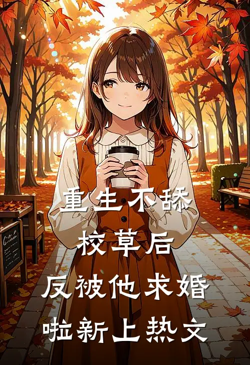 重生不舔校草后，反被他求婚啦新上热文