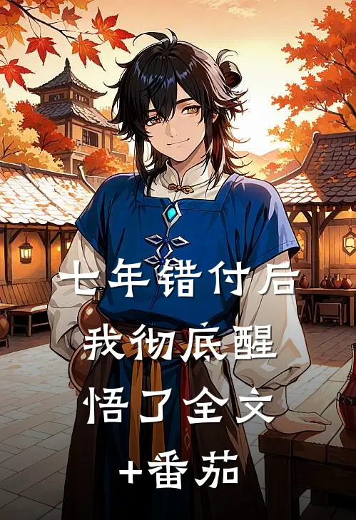 七年错付后，我彻底醒悟了全文+番茄