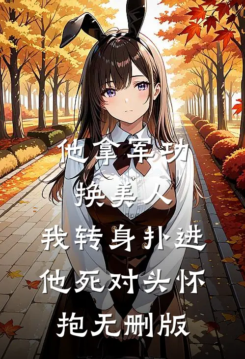 他拿军功换美人，我转身扑进他死对头怀抱无删版