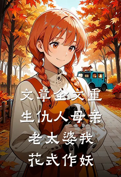文章全文重生仇人母亲，老太婆我花式作妖