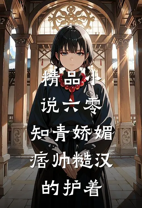 精品小说六零：知青娇媚，痞帅糙汉的护着