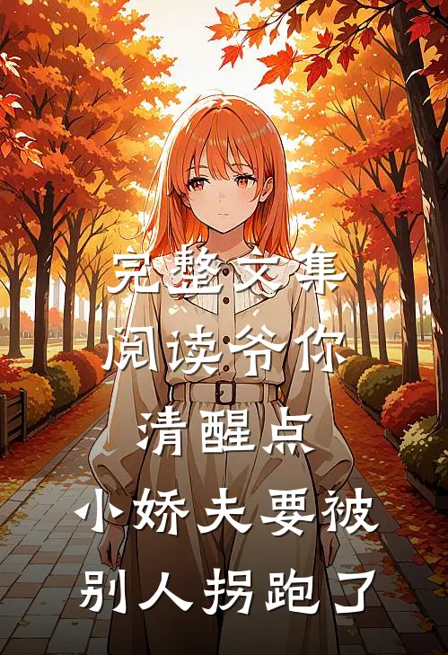 完整文集阅读爷你清醒点，小娇夫要被别人拐跑了
