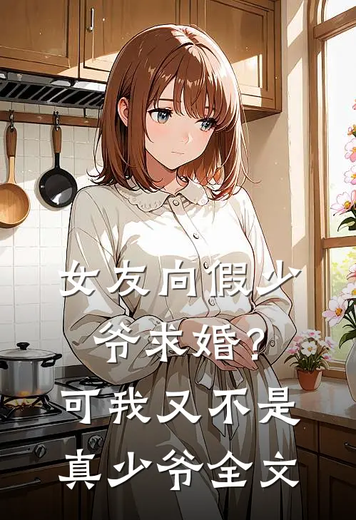 女友向假少爷求婚?可我又不是真少爷全文阅读